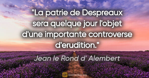 Jean le Rond d' Alembert citation: "La patrie de Despreaux sera quelque jour l'objet d'une..."