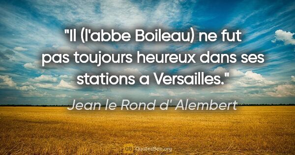 Jean le Rond d' Alembert citation: "Il (l'abbe Boileau) ne fut pas toujours heureux dans ses..."