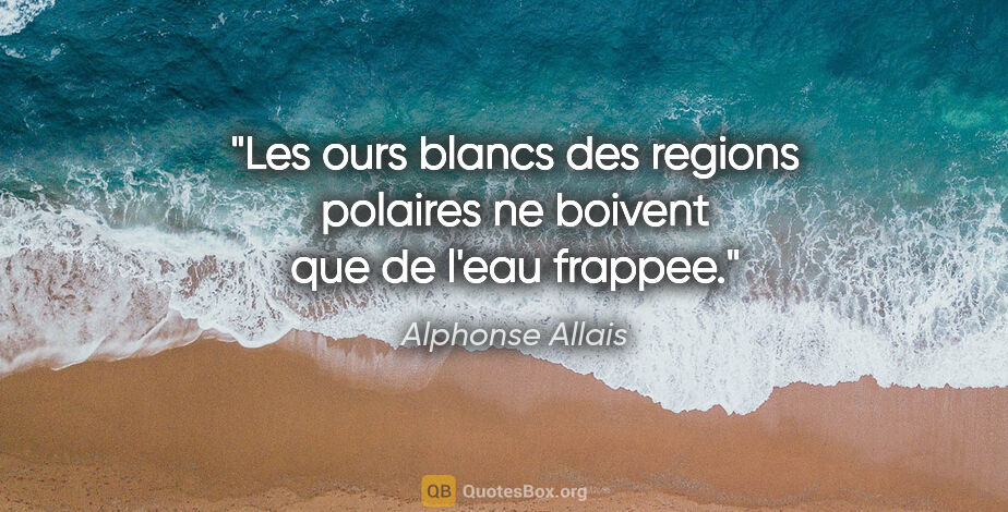 Alphonse Allais citation: "Les ours blancs des regions polaires ne boivent que de l'eau..."