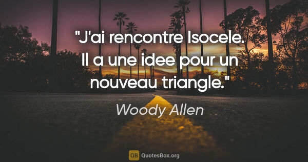 Woody Allen citation: "J'ai rencontre Isocele. Il a une idee pour un nouveau triangle."