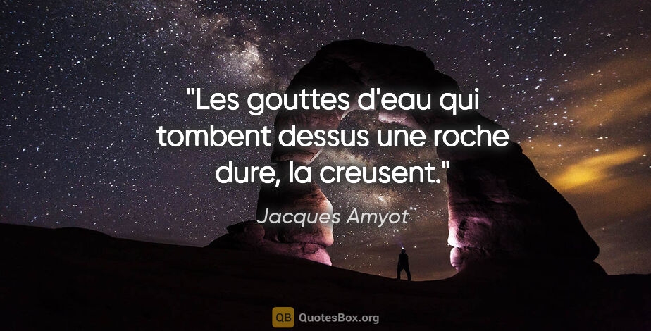 Jacques Amyot citation: "Les gouttes d'eau qui tombent dessus une roche dure, la creusent."