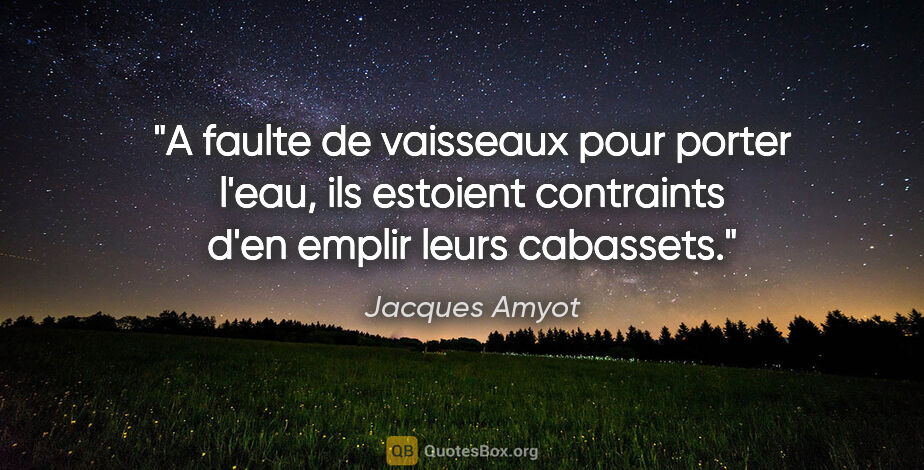 Jacques Amyot citation: "A faulte de vaisseaux pour porter l'eau, ils estoient..."