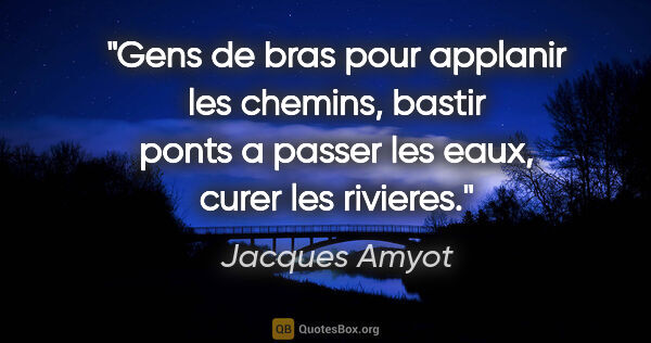 Jacques Amyot citation: "Gens de bras pour applanir les chemins, bastir ponts a passer..."