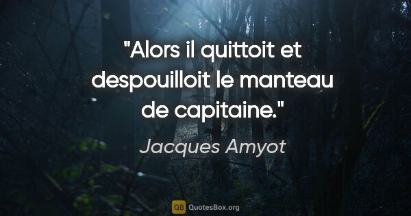 Jacques Amyot citation: "Alors il quittoit et despouilloit le manteau de capitaine."