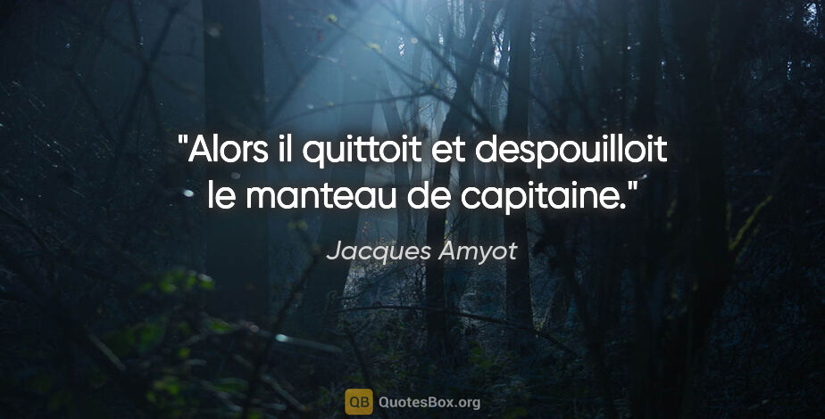 Jacques Amyot citation: "Alors il quittoit et despouilloit le manteau de capitaine."