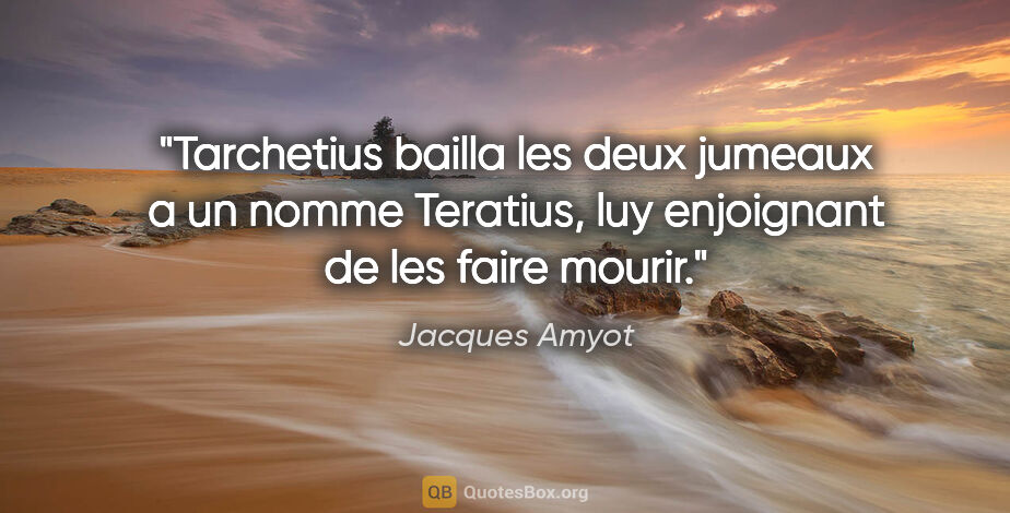 Jacques Amyot citation: "Tarchetius bailla les deux jumeaux a un nomme Teratius, luy..."