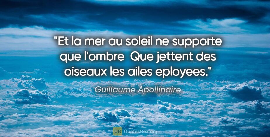 Guillaume Apollinaire citation: "Et la mer au soleil ne supporte que l'ombre  Que jettent des..."