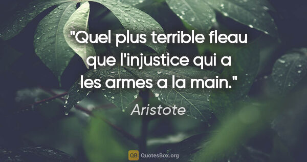 Aristote citation: "Quel plus terrible fleau que l'injustice qui a les armes a la..."