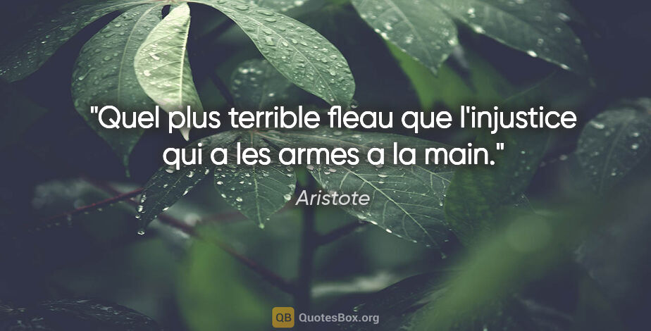 Aristote citation: "Quel plus terrible fleau que l'injustice qui a les armes a la..."