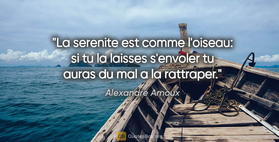Alexandre Arnoux citation: "La serenite est comme l'oiseau: si tu la laisses s'envoler tu..."