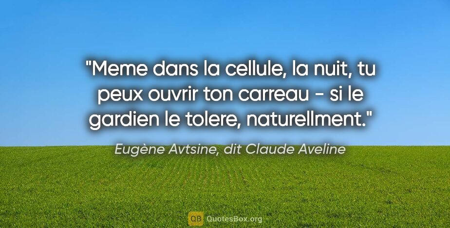 Eugène Avtsine, dit Claude Aveline citation: "Meme dans la cellule, la nuit, tu peux ouvrir ton carreau - si..."