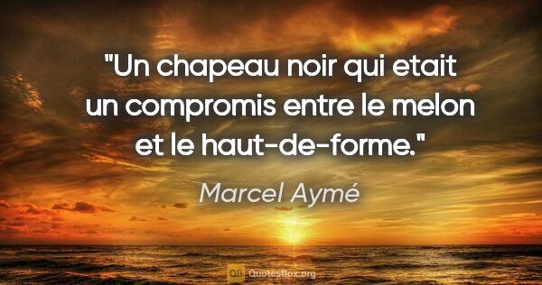 Marcel Aymé citation: "Un chapeau noir qui etait un compromis entre le melon et le..."