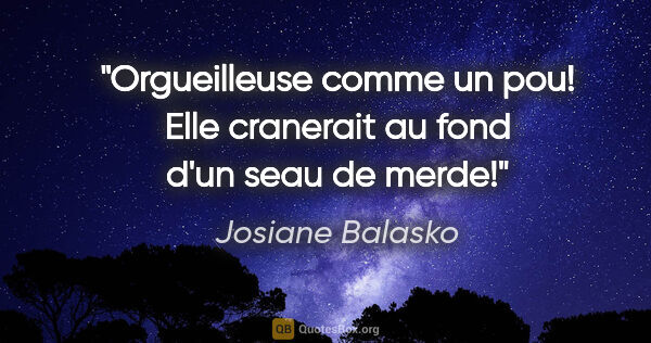 Josiane Balasko citation: "Orgueilleuse comme un pou! Elle cranerait au fond d'un seau de..."