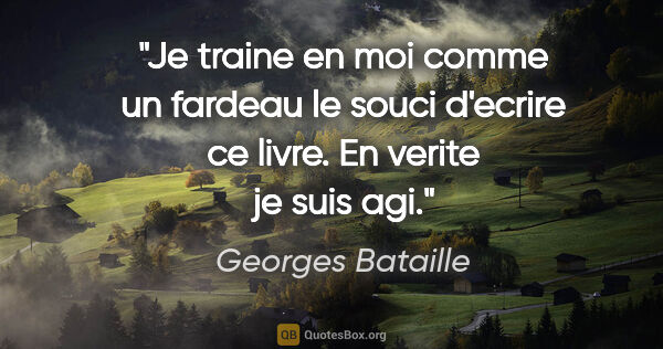 Georges Bataille citation: "Je traine en moi comme un fardeau le souci d'ecrire ce livre...."