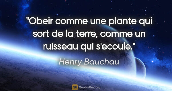 Henry Bauchau citation: "Obeir comme une plante qui sort de la terre, comme un ruisseau..."