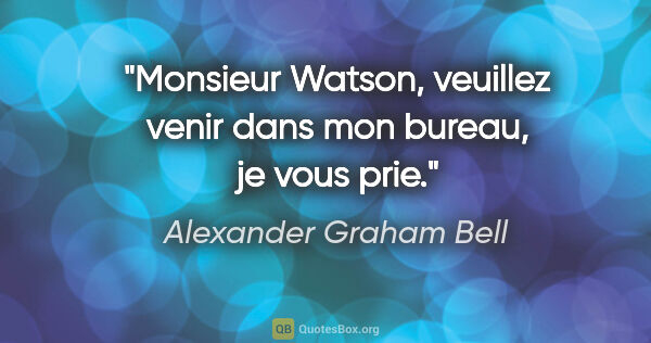 Alexander Graham Bell citation: "Monsieur Watson, veuillez venir dans mon bureau, je vous prie."