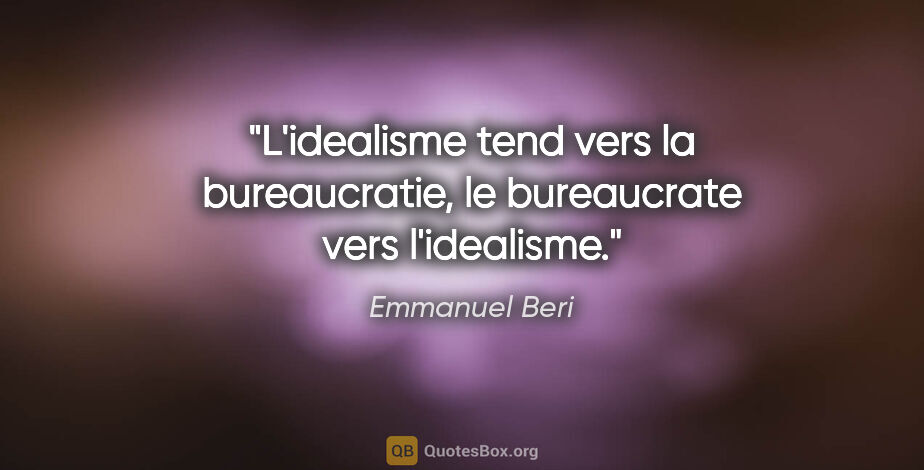 Emmanuel Beri citation: "L'idealisme tend vers la bureaucratie, le bureaucrate vers..."
