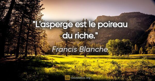 Francis Blanche citation: "L'asperge est le poireau du riche."