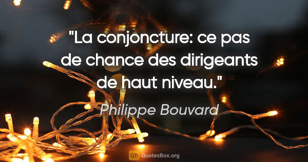 Philippe Bouvard citation: "La conjoncture: ce «pas de chance» des dirigeants de haut niveau."