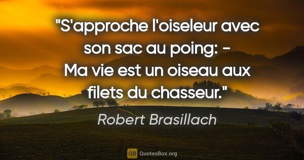 Robert Brasillach citation: "S'approche l'oiseleur avec son sac au poing: - Ma vie est un..."