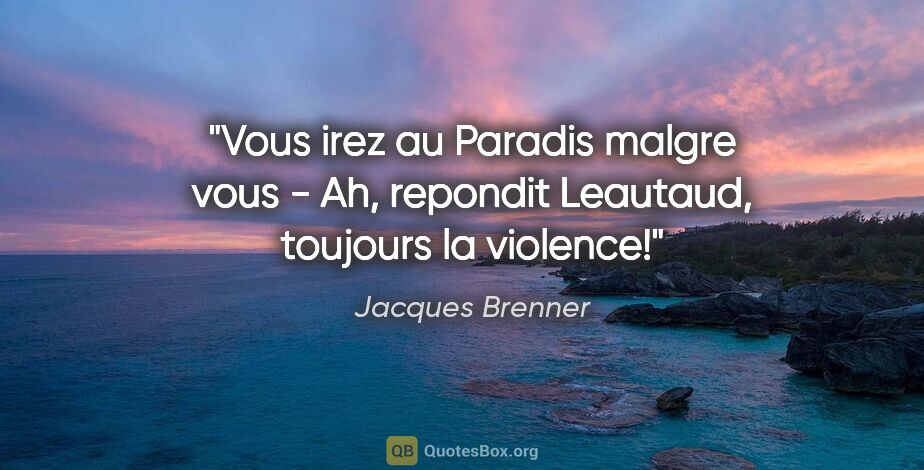 Jacques Brenner citation: "Vous irez au Paradis malgre vous - Ah, repondit Leautaud,..."