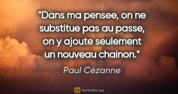 Paul Cézanne citation: "Dans ma pensee, on ne substitue pas au passe, on y ajoute..."