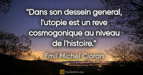 Emil Michel Cioran citation: "Dans son dessein general, l'utopie est un reve cosmogonique au..."