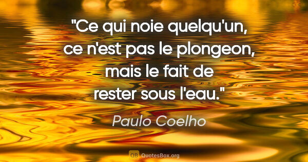 Paulo Coelho citation: "Ce qui noie quelqu'un, ce n'est pas le plongeon, mais le fait..."