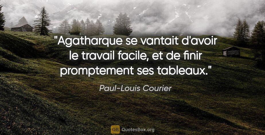 Paul-Louis Courier citation: "Agatharque se vantait d'avoir le travail facile, et de finir..."