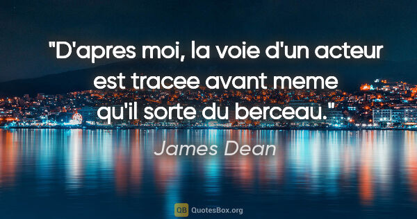 James Dean citation: "D'apres moi, la voie d'un acteur est tracee avant meme qu'il..."