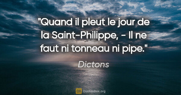 Dictons citation: "Quand il pleut le jour de la Saint-Philippe, - Il ne faut ni..."