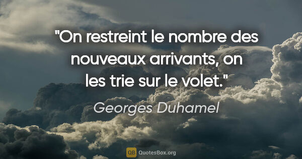 Georges Duhamel citation: "On restreint le nombre des nouveaux arrivants, on les trie sur..."