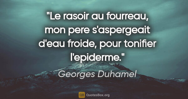 Georges Duhamel citation: "Le rasoir au fourreau, mon pere s'aspergeait d'eau froide,..."