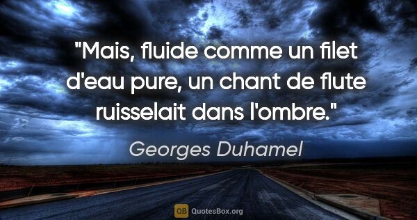 Georges Duhamel citation: "Mais, fluide comme un filet d'eau pure, un chant de flute..."