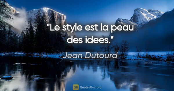 Jean Dutourd citation: "Le style est la peau des idees."