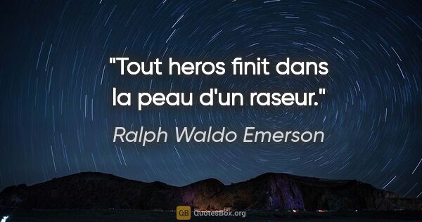 Ralph Waldo Emerson citation: "Tout heros finit dans la peau d'un raseur."