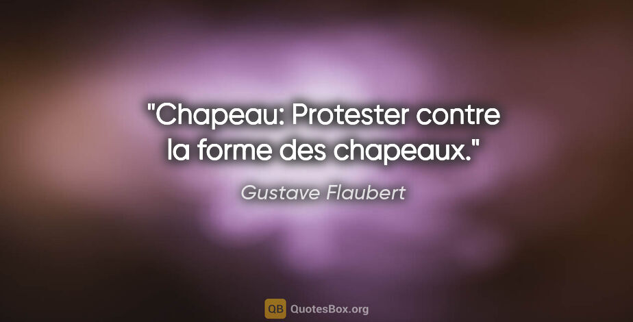 Gustave Flaubert citation: "Chapeau: Protester contre la forme des chapeaux."