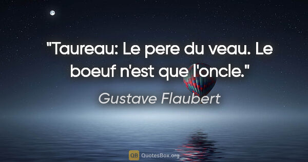 Gustave Flaubert citation: "Taureau: Le pere du veau. Le boeuf n'est que l'oncle."