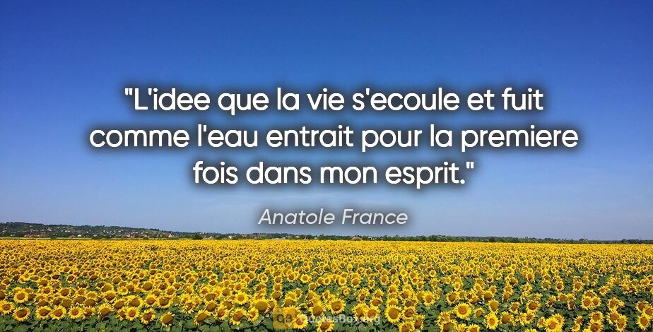 Anatole France citation: "L'idee que la vie s'ecoule et fuit comme l'eau entrait pour la..."