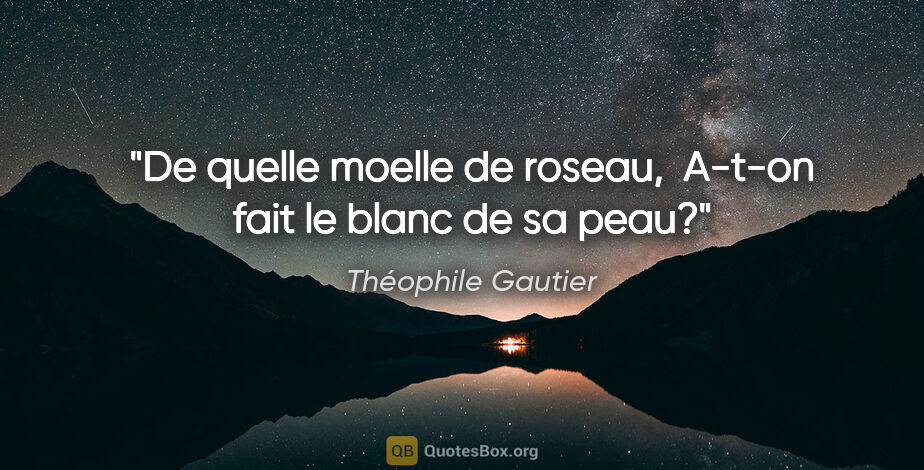 Théophile Gautier citation: "De quelle moelle de roseau,  A-t-on fait le blanc de sa peau?"