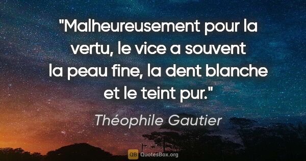 Théophile Gautier citation: "Malheureusement pour la vertu, le vice a souvent la peau fine,..."