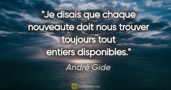 André Gide citation: "Je disais que chaque nouveaute doit nous trouver toujours tout..."
