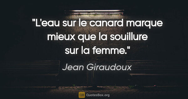 Jean Giraudoux citation: "L'eau sur le canard marque mieux que la souillure sur la femme."