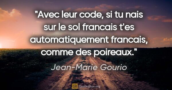 Jean-Marie Gourio citation: "Avec leur code, si tu nais sur le sol francais t'es..."
