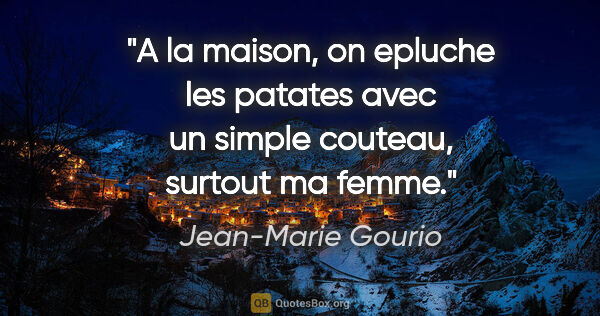 Jean-Marie Gourio citation: "A la maison, on epluche les patates avec un simple couteau,..."
