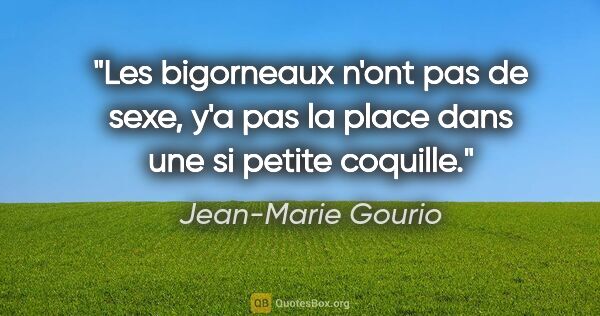 Jean-Marie Gourio citation: "Les bigorneaux n'ont pas de sexe, y'a pas la place dans une si..."