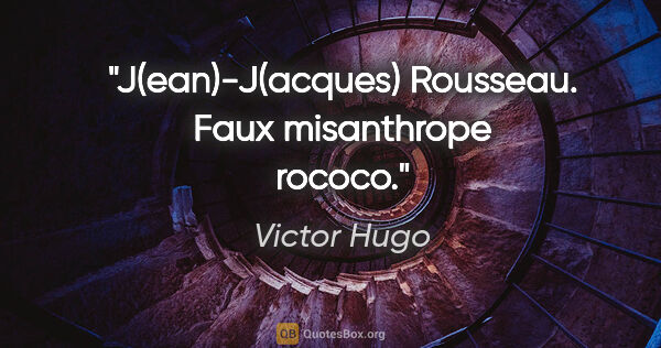 Victor Hugo citation: "J(ean)-J(acques) Rousseau. Faux misanthrope rococo."