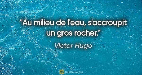 Victor Hugo citation: "Au milieu de l'eau, s'accroupit un gros rocher."