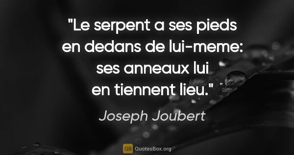 Joseph Joubert citation: "Le serpent a ses pieds en dedans de lui-meme: ses anneaux lui..."