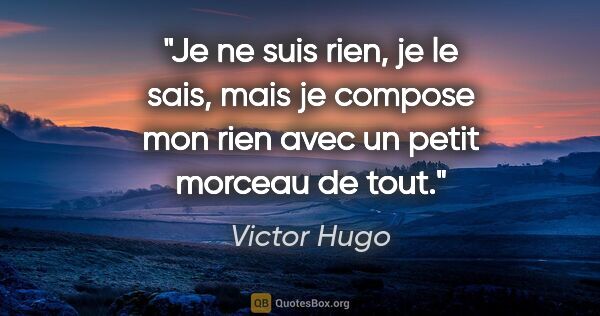 Victor Hugo citation: "Je ne suis rien, je le sais, mais je compose mon rien avec un..."